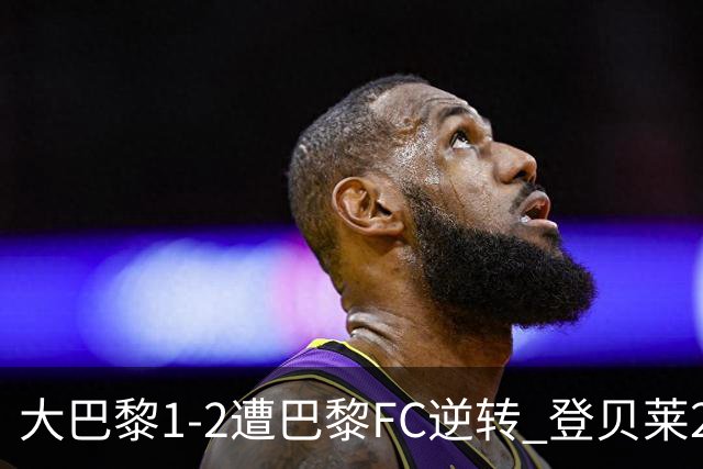 大巴黎1-2遭巴黎FC逆转 登贝莱27分钟伤退 戈里替补双响+读秒绝杀